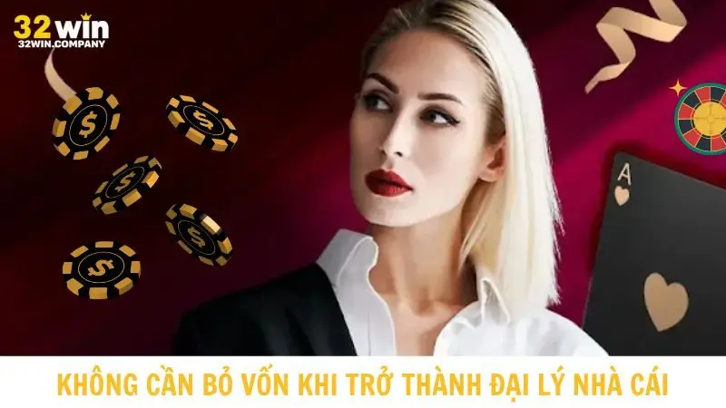 Bạn không cần bỏ ra vốn khi hợp tác đại lý 32win